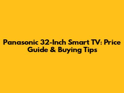 Panasonic 32-Inch Smart TV: Price Guide & Buying Tips