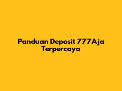 Panduan Deposit 777Aja Terpercaya