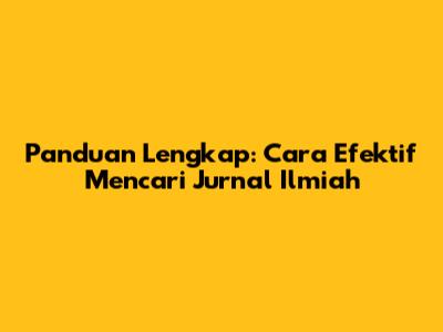 Panduan Lengkap: Cara Efektif Mencari Jurnal Ilmiah