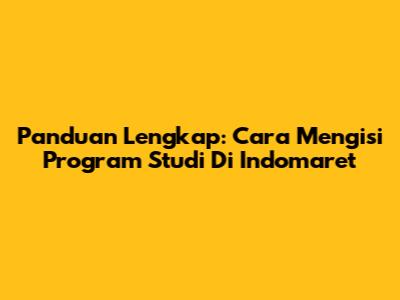 Panduan Lengkap: Cara Mengisi Program Studi Di Indomaret