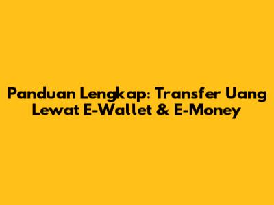 Panduan Lengkap: Transfer Uang Lewat E-Wallet & E-Money