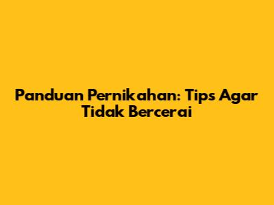 Panduan Pernikahan: Tips Agar Tidak Bercerai