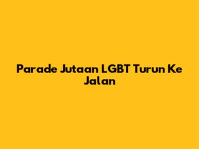Parade Jutaan LGBT Turun Ke Jalan