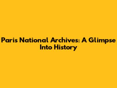Paris National Archives: A Glimpse Into History