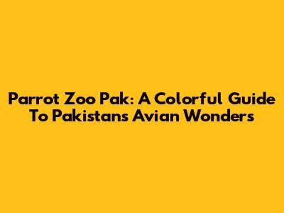 Parrot Zoo Pak: A Colorful Guide To Pakistan's Avian Wonders