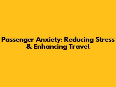 Passenger Anxiety: Reducing Stress & Enhancing Travel