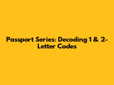 Passport Series: Decoding 1 & 2-Letter Codes