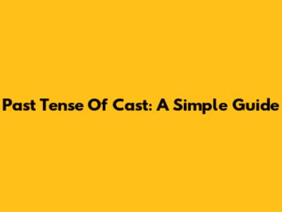 Past Tense Of Cast: A Simple Guide