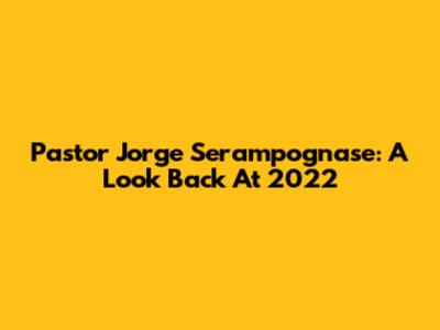 Pastor Jorge Serampognase: A Look Back At 2022