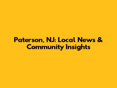 Paterson, NJ: Local News & Community Insights