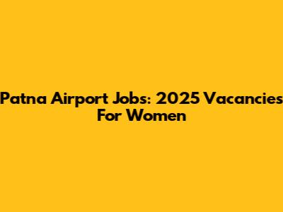 Patna Airport Jobs: 2025 Vacancies For Women