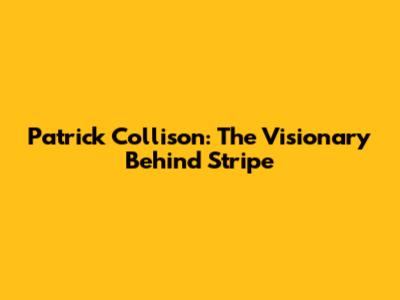 Patrick Collison: The Visionary Behind Stripe