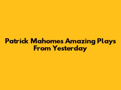 Patrick Mahomes' Amazing Plays From Yesterday
