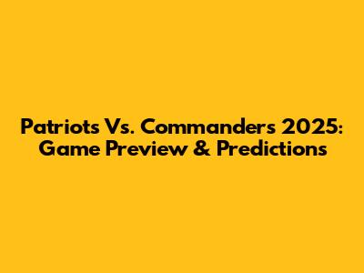 Patriots Vs. Commanders 2025: Game Preview & Predictions
