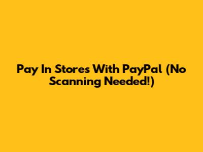 Pay In Stores With PayPal (No Scanning Needed!)