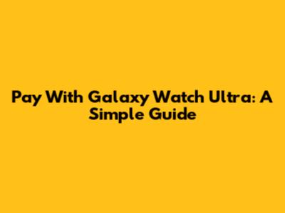 Pay With Galaxy Watch Ultra: A Simple Guide