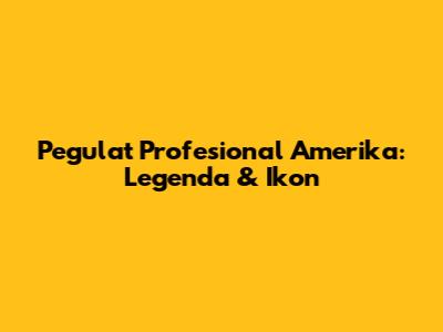 Pegulat Profesional Amerika: Legenda & Ikon