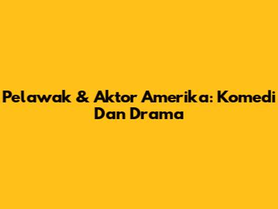 Pelawak & Aktor Amerika: Komedi Dan Drama