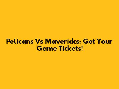 Pelicans Vs Mavericks: Get Your Game Tickets!