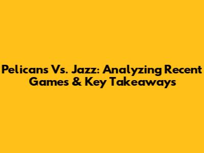 Pelicans Vs. Jazz: Analyzing Recent Games & Key Takeaways