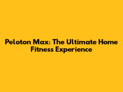 Peloton Max: The Ultimate Home Fitness Experience
