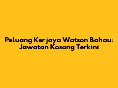Peluang Kerjaya Watson Bahau: Jawatan Kosong Terkini
