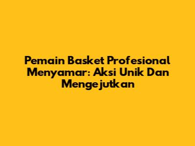 Pemain Basket Profesional Menyamar: Aksi Unik Dan Mengejutkan