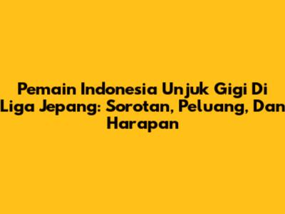 Pemain Indonesia Unjuk Gigi Di Liga Jepang: Sorotan, Peluang, Dan Harapan
