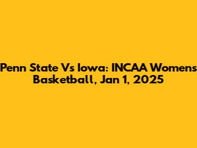 Penn State Vs Iowa: INCAA Women's Basketball, Jan 1, 2025