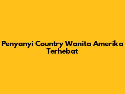 Penyanyi Country Wanita Amerika Terhebat