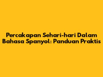 Percakapan Sehari-hari Dalam Bahasa Spanyol: Panduan Praktis