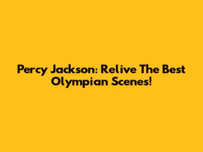 Percy Jackson: Relive The Best Olympian Scenes!