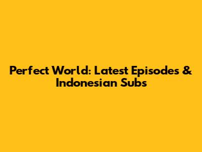 Perfect World: Latest Episodes & Indonesian Subs