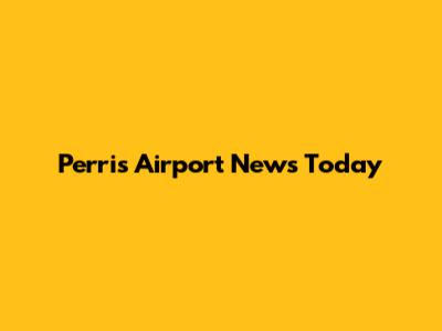 Perris Airport News Today
