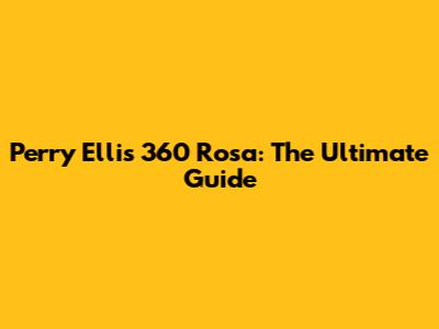Perry Ellis 360 Rosa: The Ultimate Guide