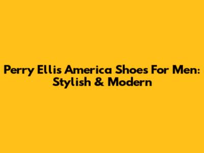 Perry Ellis America Shoes For Men: Stylish & Modern
