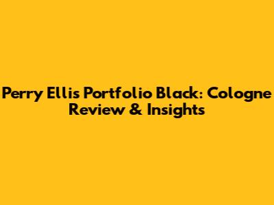 Perry Ellis Portfolio Black: Cologne Review & Insights