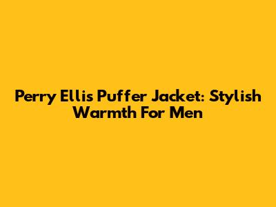 Perry Ellis Puffer Jacket: Stylish Warmth For Men