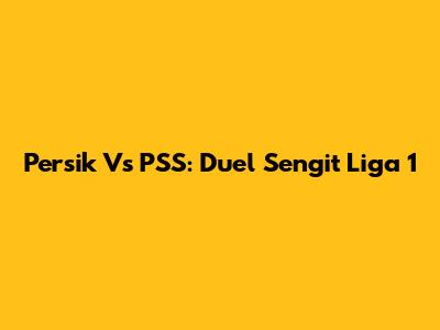 Persik Vs PSS: Duel Sengit Liga 1