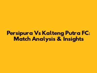 Persipura Vs Kalteng Putra FC: Match Analysis & Insights