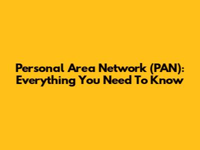 Personal Area Network (PAN): Everything You Need To Know