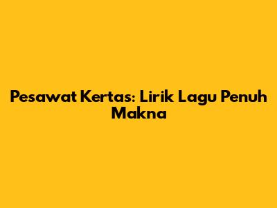 Pesawat Kertas: Lirik Lagu Penuh Makna