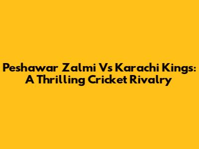 Peshawar Zalmi Vs Karachi Kings: A Thrilling Cricket Rivalry