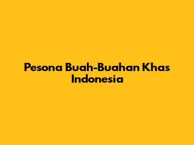 Pesona Buah-Buahan Khas Indonesia
