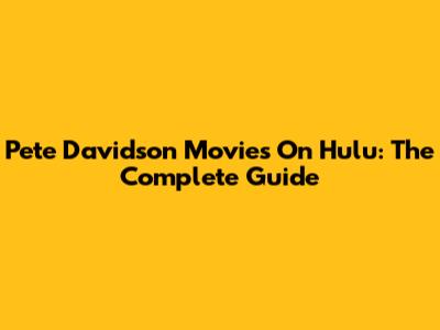 Pete Davidson Movies On Hulu: The Complete Guide