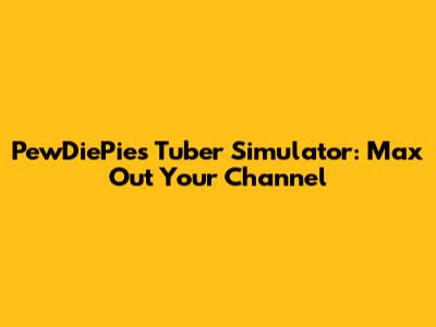 PewDiePie's Tuber Simulator: Max Out Your Channel