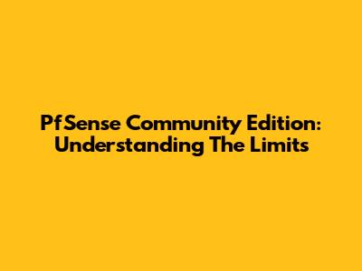 PfSense Community Edition: Understanding The Limits