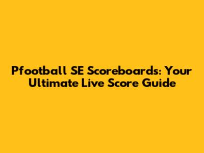 Pfootball SE Scoreboards: Your Ultimate Live Score Guide