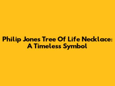 Philip Jones Tree Of Life Necklace: A Timeless Symbol