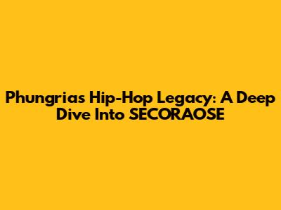 Phungria's Hip-Hop Legacy: A Deep Dive Into SECORAOSE